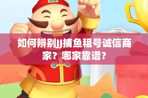 如何辨别JJ捕鱼租号诚信商家？哪家靠谱？