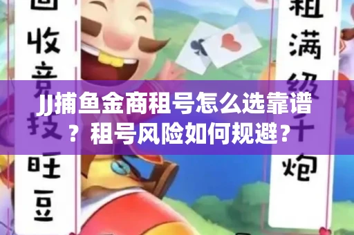 JJ捕鱼金商租号怎么选靠谱？租号风险如何规避？