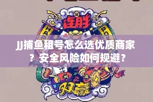 JJ捕鱼租号怎么选优质商家？安全风险如何规避？
