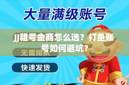 JJ租号金商怎么选？打鱼账号如何避坑？