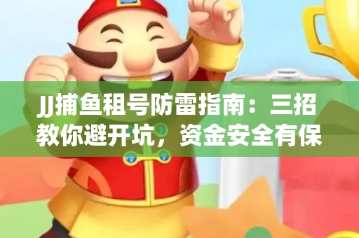 JJ捕鱼租号防雷指南：三招教你避开坑，资金安全有保障