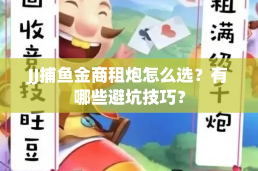 JJ捕鱼金商租炮怎么选？有哪些避坑技巧？