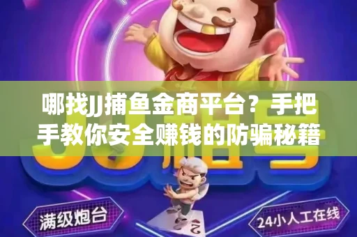 哪找JJ捕鱼金商平台？手把手教你安全赚钱的防骗秘籍