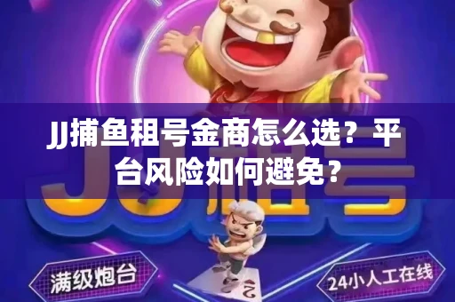 JJ捕鱼租号金商怎么选？平台风险如何避免？