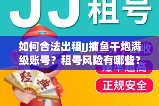 如何合法出租JJ捕鱼千炮满级账号？租号风险有哪些？安全攻略解析