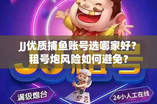 JJ优质捕鱼账号选哪家好？租号炮风险如何避免？