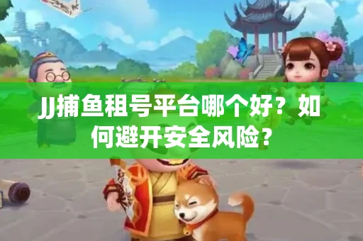 JJ捕鱼租号平台哪个好？如何避开安全风险？