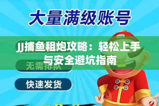JJ捕鱼租炮攻略：轻松上手与安全避坑指南