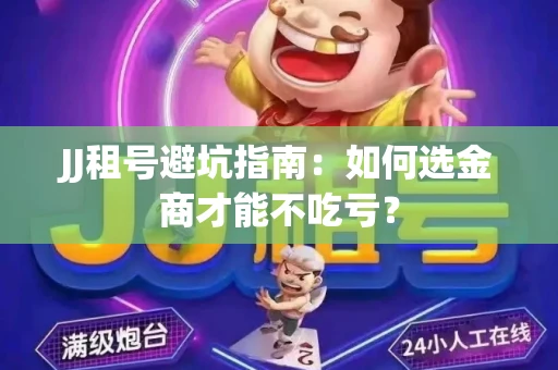 JJ租号避坑指南：如何选金商才能不吃亏？