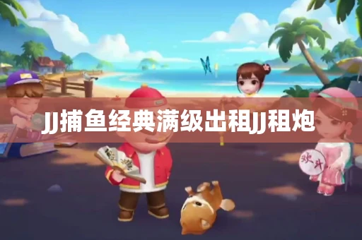 JJ捕鱼经典满级出租JJ租炮