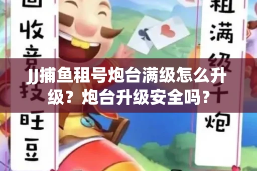 JJ捕鱼租号炮台满级怎么升级？炮台升级安全吗？