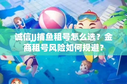 诚信JJ捕鱼租号怎么选？金商租号风险如何规避？