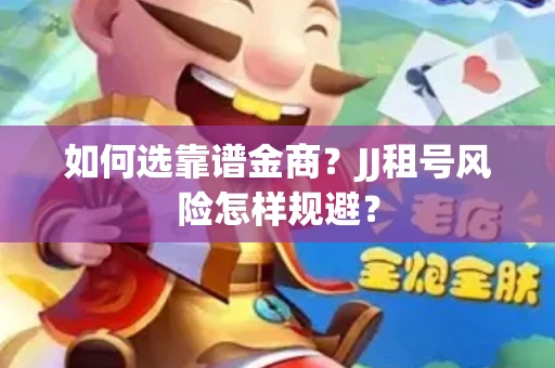 如何选靠谱金商？JJ租号风险怎样规避？