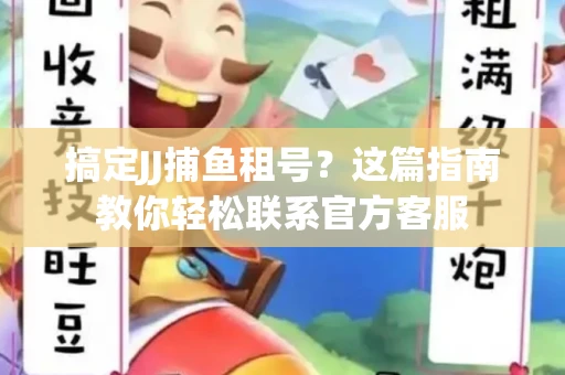 搞定JJ捕鱼租号？这篇指南教你轻松联系官方客服