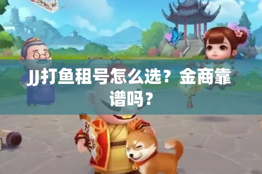 JJ打鱼租号怎么选？金商靠谱吗？