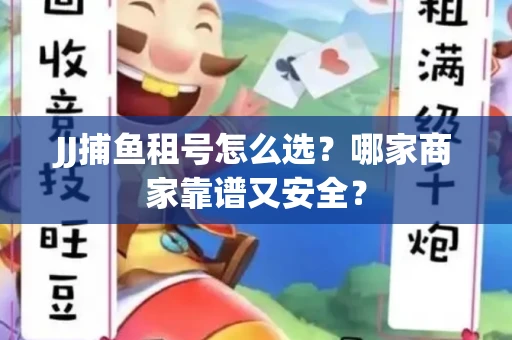 JJ捕鱼租号怎么选？哪家商家靠谱又安全？