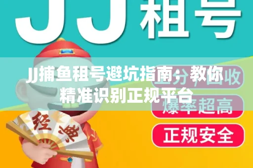 JJ捕鱼租号避坑指南：教你精准识别正规平台