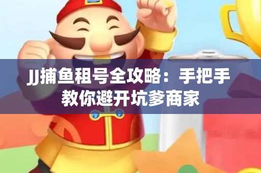 JJ捕鱼租号全攻略：手把手教你避开坑爹商家