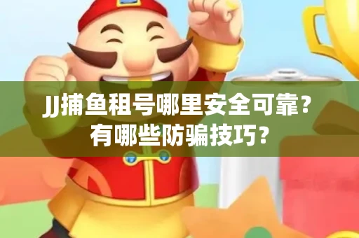 JJ捕鱼租号哪里安全可靠？有哪些防骗技巧？