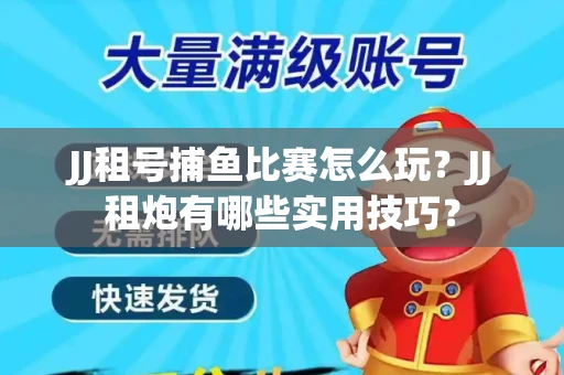 JJ租号捕鱼比赛怎么玩？JJ租炮有哪些实用技巧？