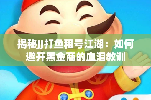 揭秘JJ打鱼租号江湖：如何避开黑金商的血泪教训
