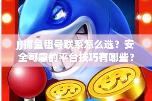 JJ捕鱼租号联系怎么选？安全可靠的平台技巧有哪些？
