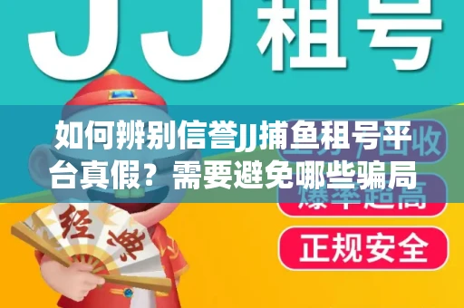 如何辨别信誉JJ捕鱼租号平台真假？需要避免哪些骗局技巧？