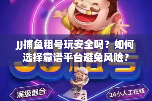 JJ捕鱼租号玩安全吗？如何选择靠谱平台避免风险？