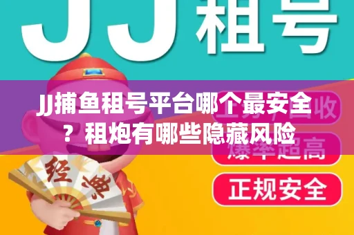 JJ捕鱼租号平台哪个最安全？租炮有哪些隐藏风险
