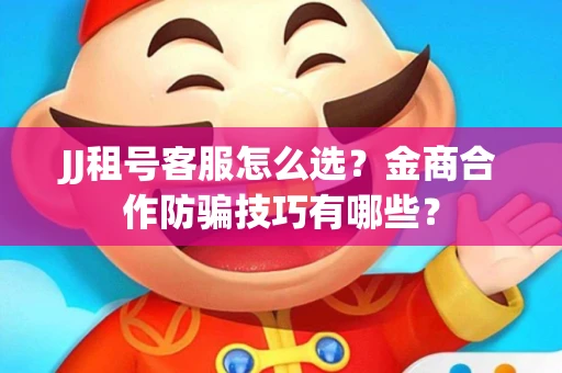 JJ租号客服怎么选？金商合作防骗技巧有哪些？