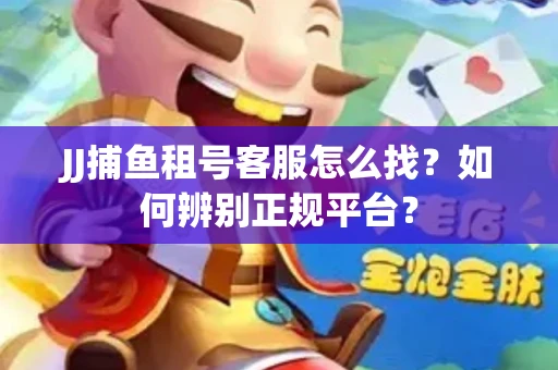JJ捕鱼租号客服怎么找？如何辨别正规平台？