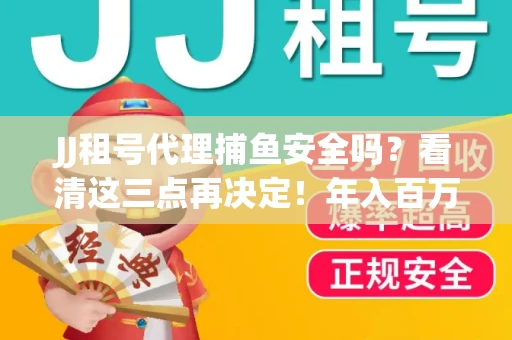 JJ租号代理捕鱼安全吗？看清这三点再决定！年入百万的玩家不慎中招