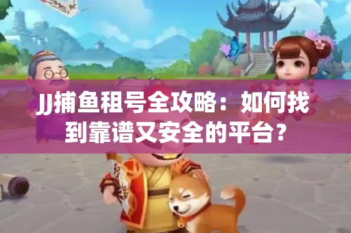 JJ捕鱼租号全攻略：如何找到靠谱又安全的平台？