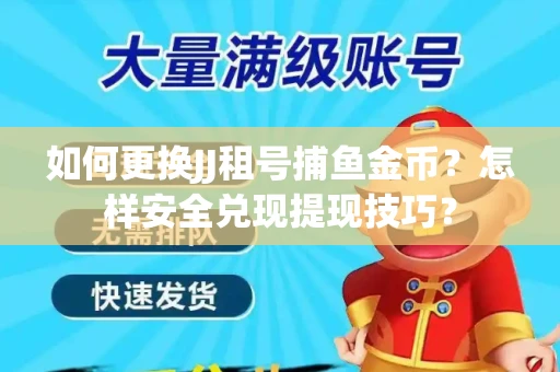 如何更换JJ租号捕鱼金币？怎样安全兑现提现技巧？