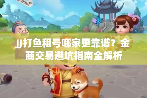 JJ打鱼租号哪家更靠谱？金商交易避坑指南全解析