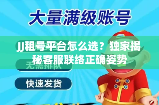 JJ租号平台怎么选？独家揭秘客服联络正确姿势