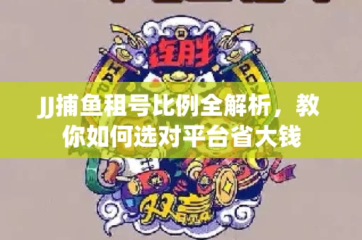 JJ捕鱼租号比例全解析，教你如何选对平台省大钱