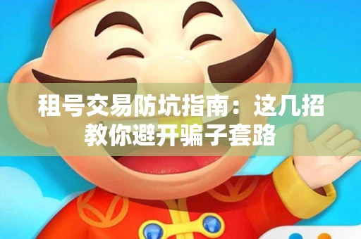 租号交易防坑指南：这几招教你避开骗子套路