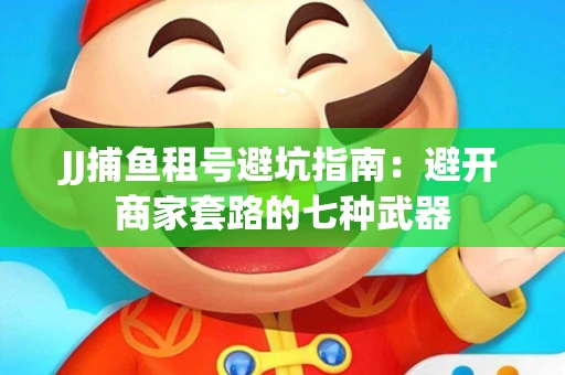 JJ捕鱼租号避坑指南：避开商家套路的七种武器
