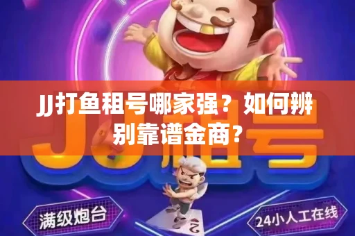 JJ打鱼租号哪家强？如何辨别靠谱金商？