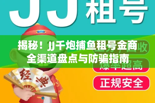 揭秘！JJ千炮捕鱼租号金商全渠道盘点与防骗指南