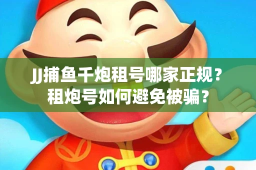 JJ捕鱼千炮租号哪家正规？租炮号如何避免被骗？