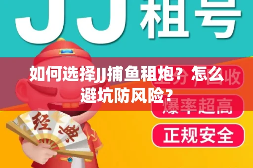 如何选择JJ捕鱼租炮？怎么避坑防风险？