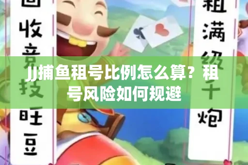 JJ捕鱼租号比例怎么算？租号风险如何规避
