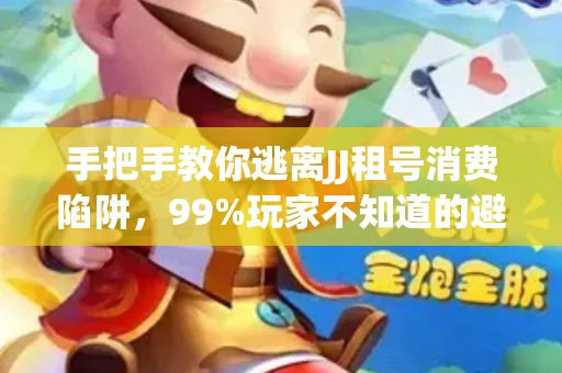 手把手教你逃离JJ租号消费陷阱，99%玩家不知道的避坑指南