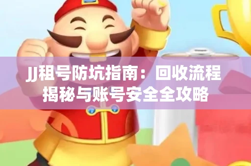 JJ租号防坑指南：回收流程揭秘与账号安全全攻略