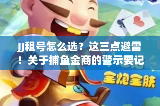 JJ租号怎么选？这三点避雷！关于捕鱼金商的警示要记牢
