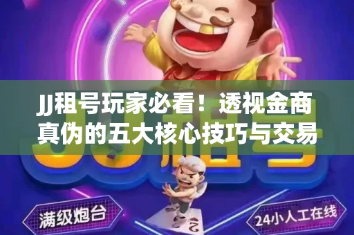JJ租号玩家必看！透视金商真伪的五大核心技巧与交易避坑全攻略