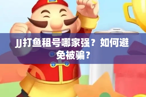 JJ打鱼租号哪家强？如何避免被骗？