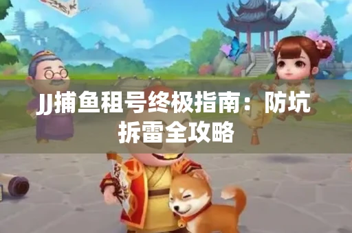 JJ捕鱼租号终极指南：防坑拆雷全攻略